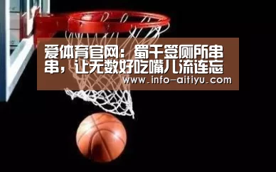 爱体育官网:蜀千签厕所串串,让无数好吃嘴儿流连忘返(图1) 爱体育官网
